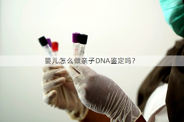 婴儿怎么做亲子DNA鉴定吗？