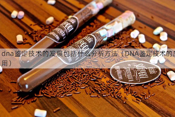 dna鉴定技术的发展包括什么分析方法（DNA鉴定技术的应用）